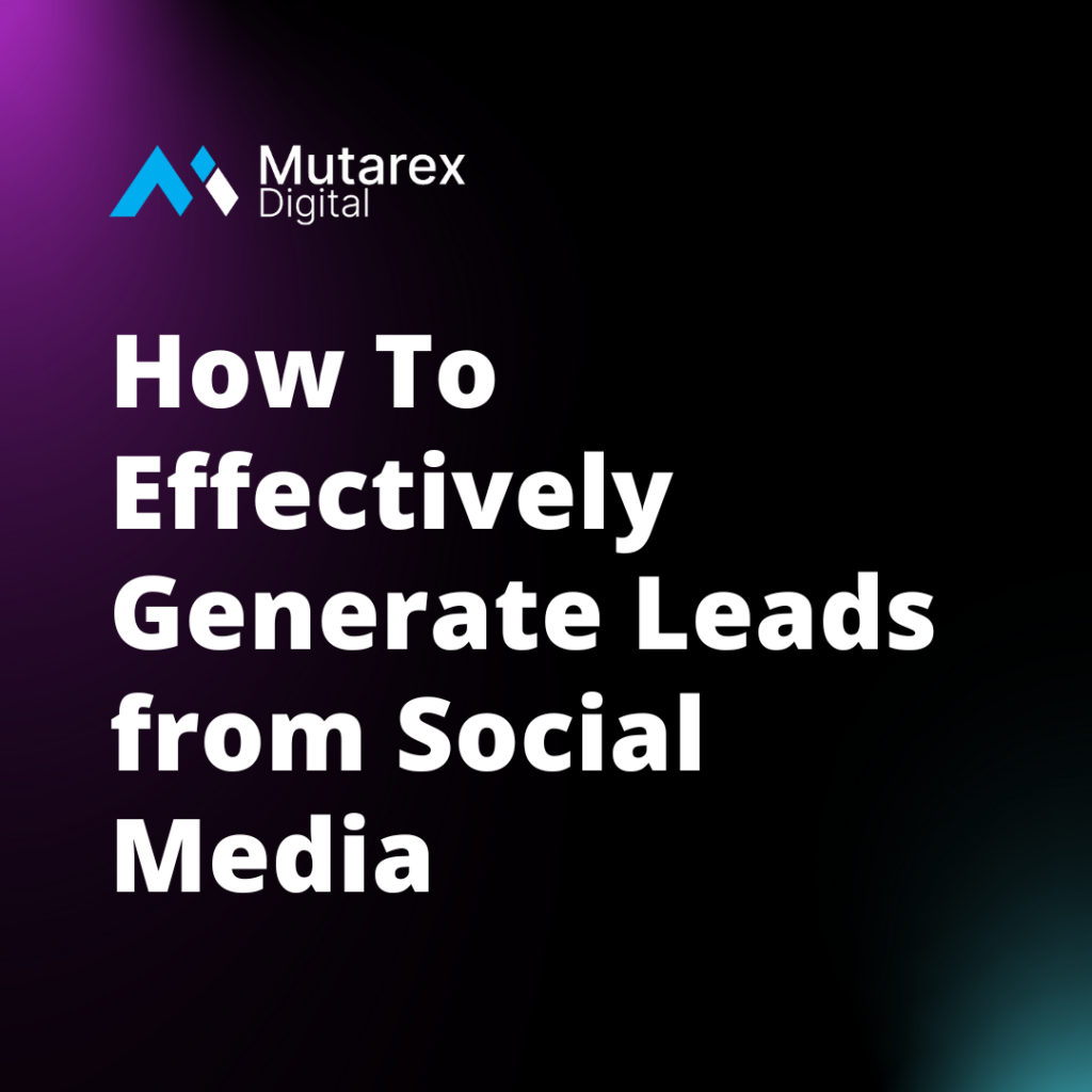 How to effectively generate leads from social media - Mutarex Digital
